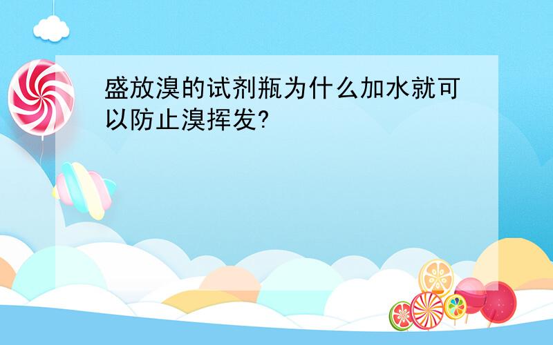 盛放溴的试剂瓶为什么加水就可以防止溴挥发?