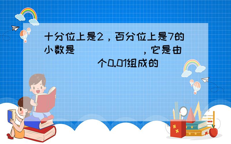 十分位上是2，百分位上是7的小数是______，它是由______个0.01组成的．