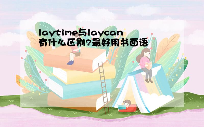 laytime与laycan有什么区别?最好用书面语