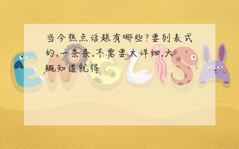 当今热点话题有哪些?要列表式的,一条条,不需要太详细,大概知道就得