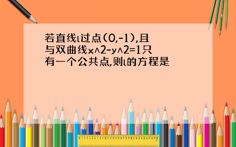 若直线l过点(0,-1),且与双曲线x∧2-y∧2=1只有一个公共点,则l的方程是