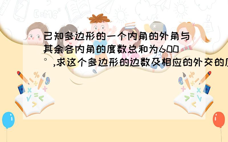 已知多边形的一个内角的外角与其余各内角的度数总和为600°,求这个多边形的边数及相应的外交的度数