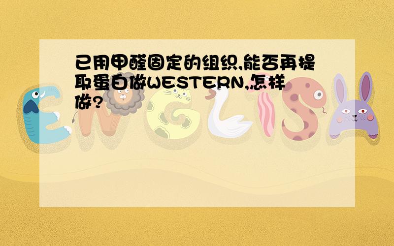 已用甲醛固定的组织,能否再提取蛋白做WESTERN,怎样做?