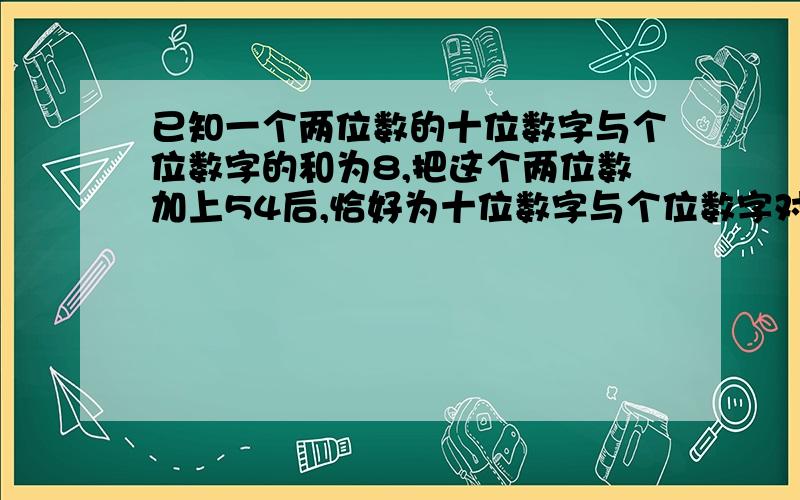 已知一个两位数的十位数字与个位数字的和为8,把这个两位数加上54后,恰好为十位数字与个位数字对调后组成的两位数,求这个两