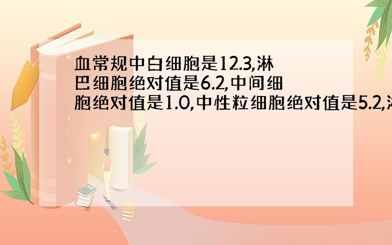 血常规中白细胞是12.3,淋巴细胞绝对值是6.2,中间细胞绝对值是1.0,中性粒细胞绝对值是5.2,淋巴细胞百分比是