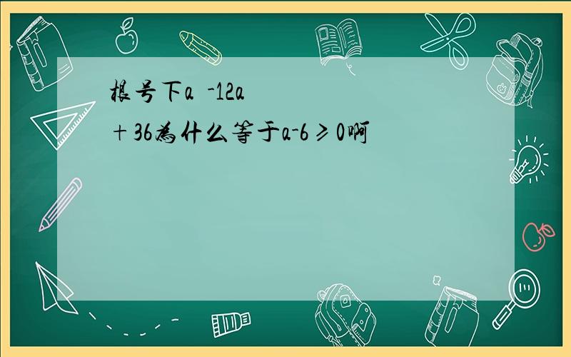 根号下a²-12a+36为什么等于a-6≥0啊