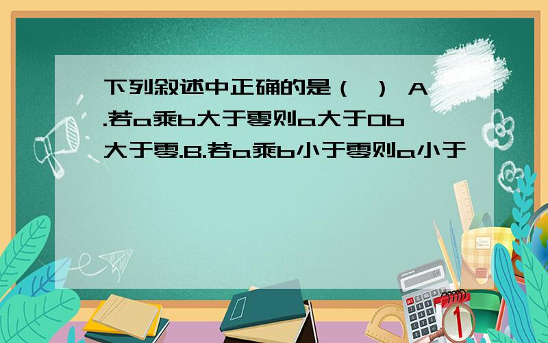 下列叙述中正确的是（ ） A.若a乘b大于零则a大于0b大于零.B.若a乘b小于零则a小于