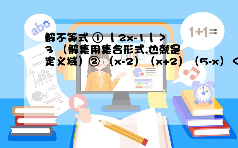 解不等式 ① 丨2x-1丨＞3 （解集用集合形式,也就是定义域）② （x-2）（x+2）（5-x）＜0 3.f（x+1）