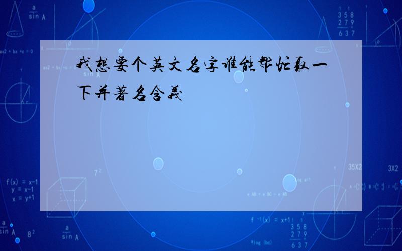 我想要个英文名字谁能帮忙取一下并著名含义