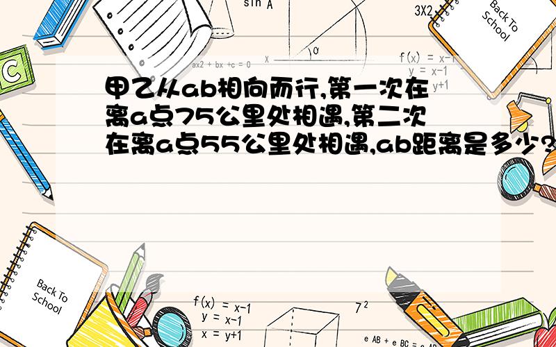 甲乙从ab相向而行,第一次在离a点75公里处相遇,第二次在离a点55公里处相遇,ab距离是多少?