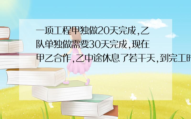 一项工程甲独做20天完成,乙队单独做需要30天完成,现在甲乙合作,乙中途休息了若干天,到完工时共用了16天,