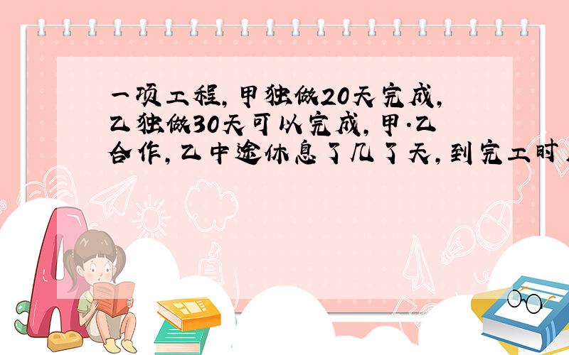 一项工程,甲独做20天完成,乙独做30天可以完成,甲.乙合作,乙中途休息了几了天,到完工时用了16天