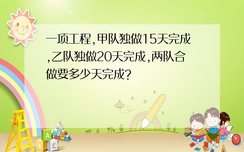 一项工程,甲队独做15天完成,乙队独做20天完成,两队合做要多少天完成?