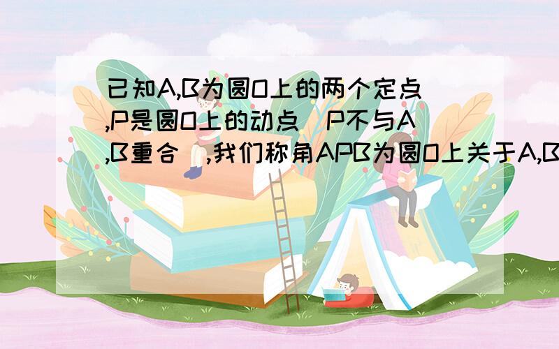 已知A,B为圆O上的两个定点,P是圆O上的动点（P不与A,B重合）,我们称角APB为圆O上关于A,B的滑动角.