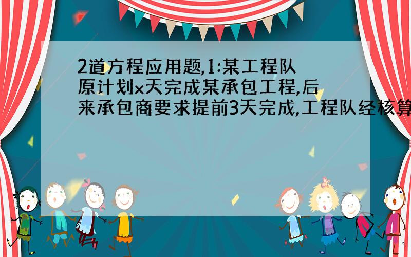 2道方程应用题,1:某工程队原计划x天完成某承包工程,后来承包商要求提前3天完成,工程队经核算,需将原定的工效提高20%