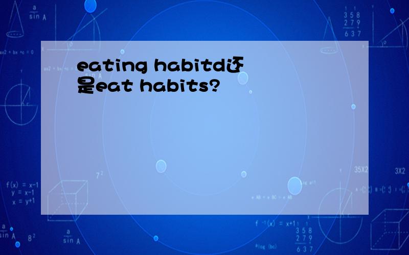 eating habitd还是eat habits?