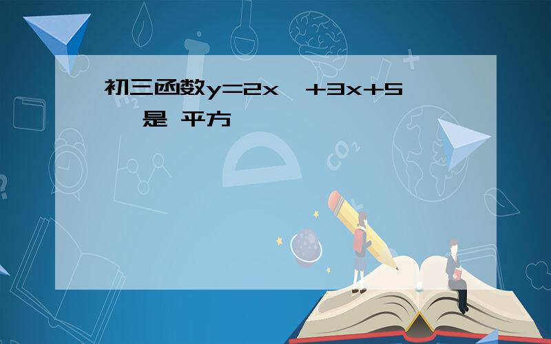 初三函数y=2x^+3x+5 ^是 平方