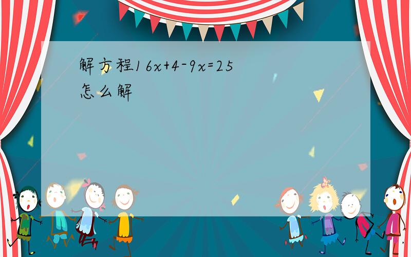 解方程16x+4-9x=25怎么解