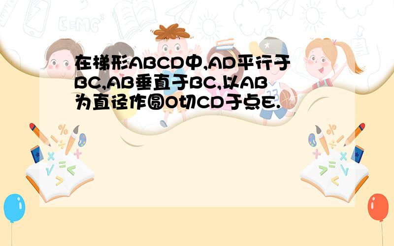 在梯形ABCD中,AD平行于BC,AB垂直于BC,以AB为直径作圆O切CD于点E.