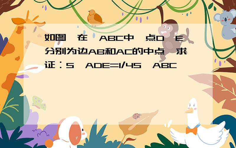 如图,在△ABC中,点D、E分别为边AB和AC的中点,求证：S△ADE=1/4S△ABC