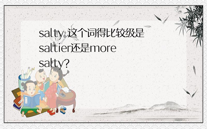 salty 这个词得比较级是saltier还是more salty?