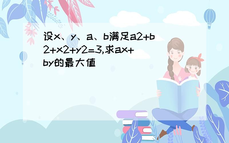 设x、y、a、b满足a2+b2+x2+y2=3,求ax+by的最大值