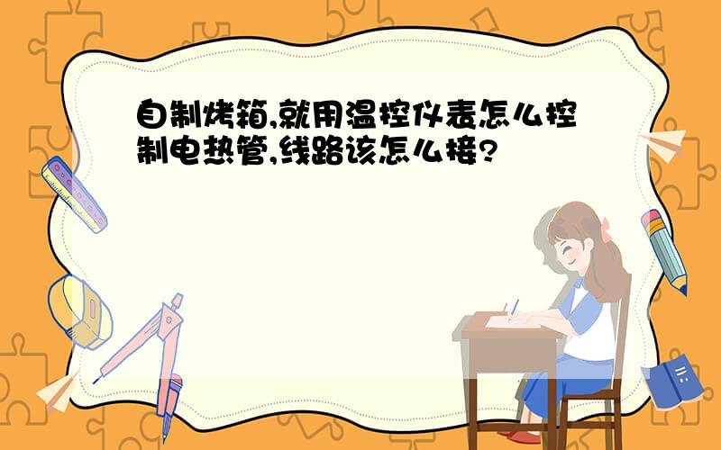 自制烤箱,就用温控仪表怎么控制电热管,线路该怎么接?