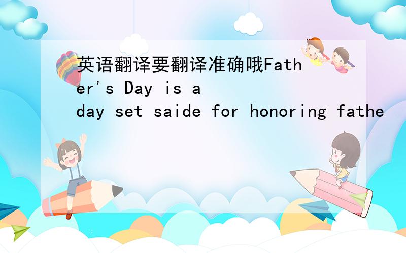 英语翻译要翻译准确哦Father's Day is a day set saide for honoring fathe