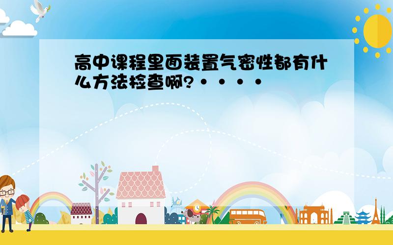 高中课程里面装置气密性都有什么方法检查啊?····