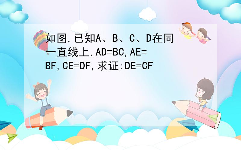 如图.已知A、B、C、D在同一直线上,AD=BC,AE=BF,CE=DF,求证:DE=CF