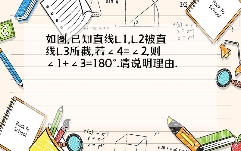 如图,已知直线L1,L2被直线L3所截,若∠4=∠2,则∠1+∠3=180°.请说明理由.