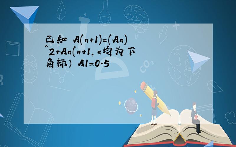 已知 A(n+1)=(An)^2+An(n+1,n均为下角标） A1=0.5