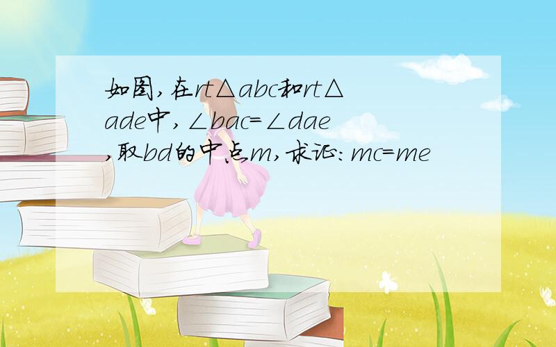 如图,在rt△abc和rt△ade中,∠bac=∠dae,取bd的中点m,求证：mc=me