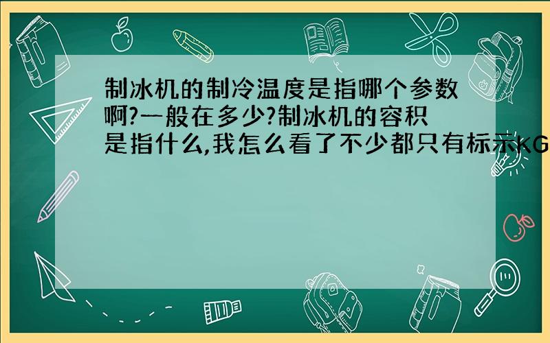 制冰机的制冷温度是指哪个参数啊?一般在多少?制冰机的容积是指什么,我怎么看了不少都只有标示KG的?