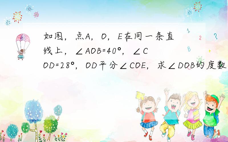 如图，点A，O，E在同一条直线上，∠AOB=40°，∠COD=28°，OD平分∠COE，求∠DOB的度数．