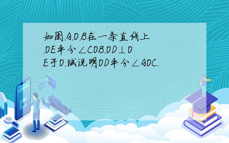 如图，A，O，B在一条直线上，OE平分∠COB，OD⊥OE于O，试说明OD平分∠AOC．