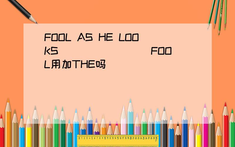 FOOL AS HE LOOKS ````````FOOL用加THE吗