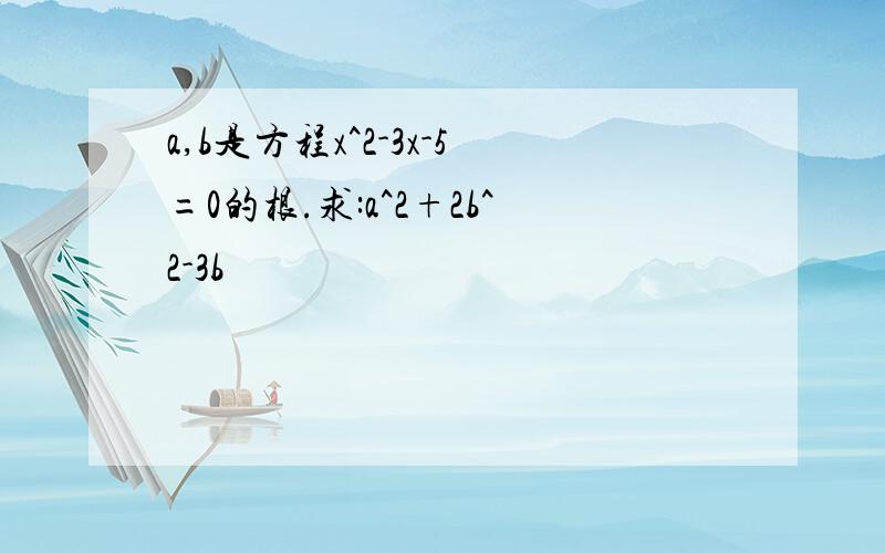 a,b是方程x^2-3x-5=0的根.求:a^2+2b^2-3b