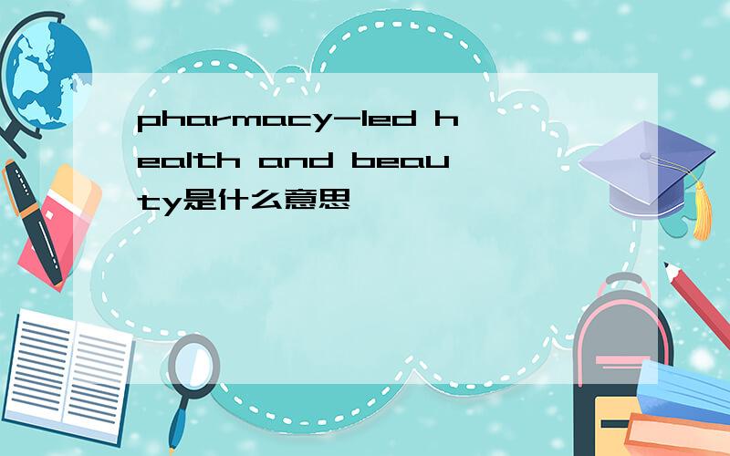 pharmacy-led health and beauty是什么意思