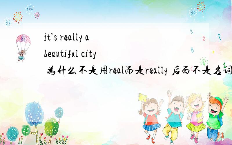 it's really a beautiful city 为什么不是用real而是really 后面不是名词短语吗