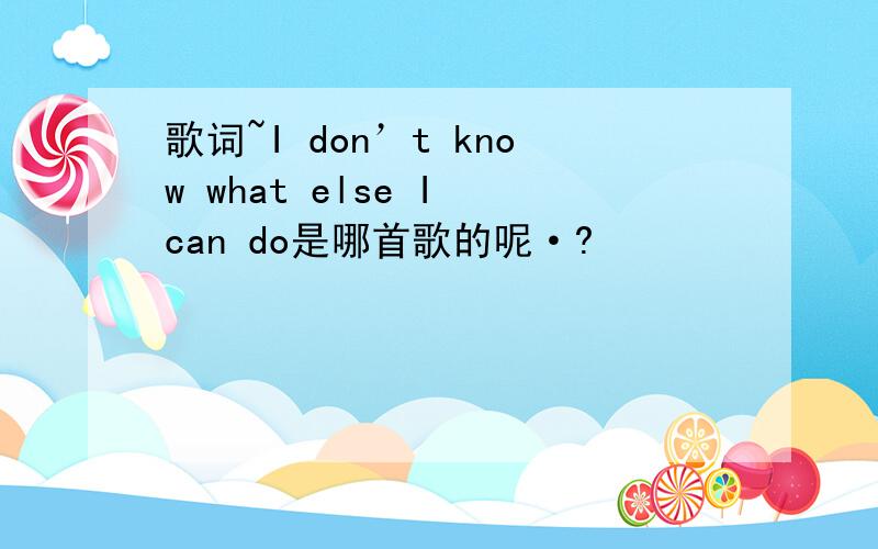 歌词~I don’t know what else I can do是哪首歌的呢·?