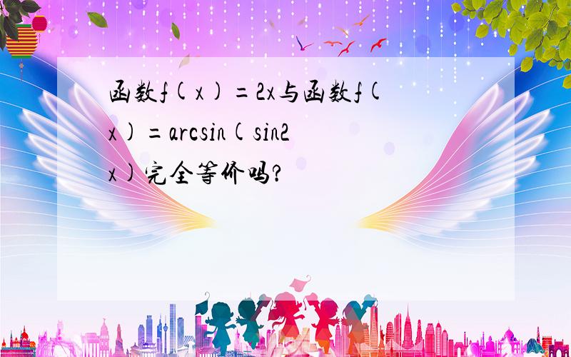 函数f(x)=2x与函数f(x)=arcsin(sin2x)完全等价吗?