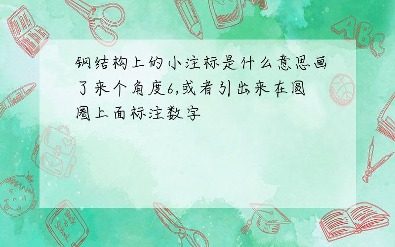 钢结构上的小注标是什么意思画了来个角度6,或者引出来在圆圈上面标注数字