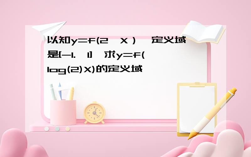 以知y=f(2∧X）,定义域是[-1.,1],求y=f(log(2)X)的定义域