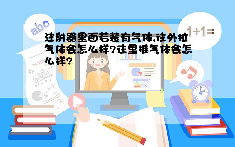 注射器里面若装有气体,往外拉气体会怎么样?往里推气体会怎么样?