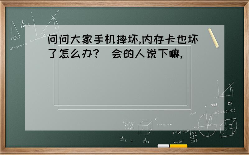 问问大家手机摔坏,内存卡也坏了怎么办?　会的人说下嘛,