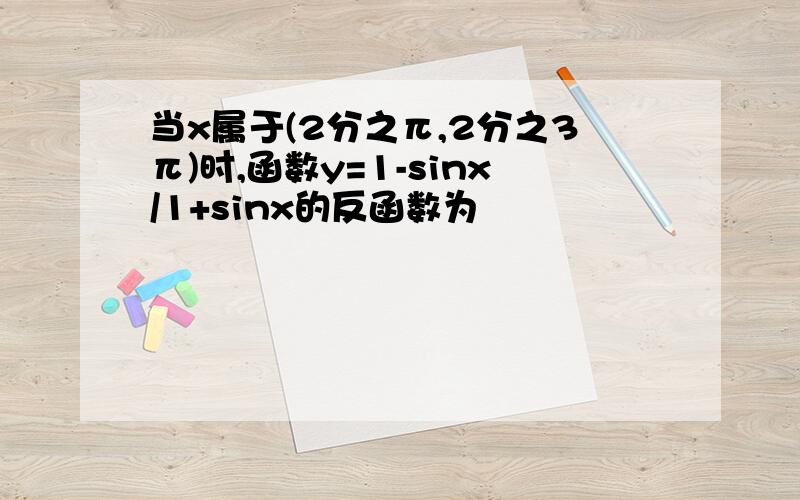 当x属于(2分之π,2分之3π)时,函数y=1-sinx/1+sinx的反函数为