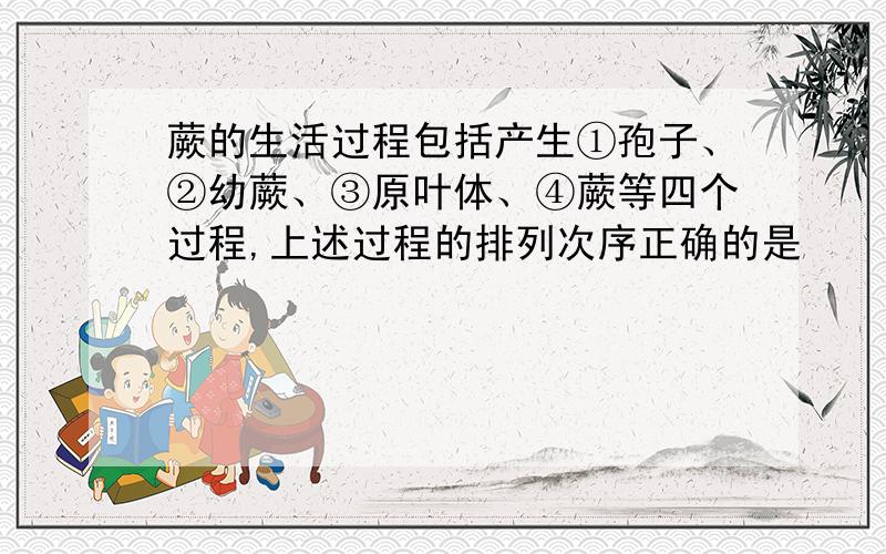 蕨的生活过程包括产生①孢子、②幼蕨、③原叶体、④蕨等四个过程,上述过程的排列次序正确的是