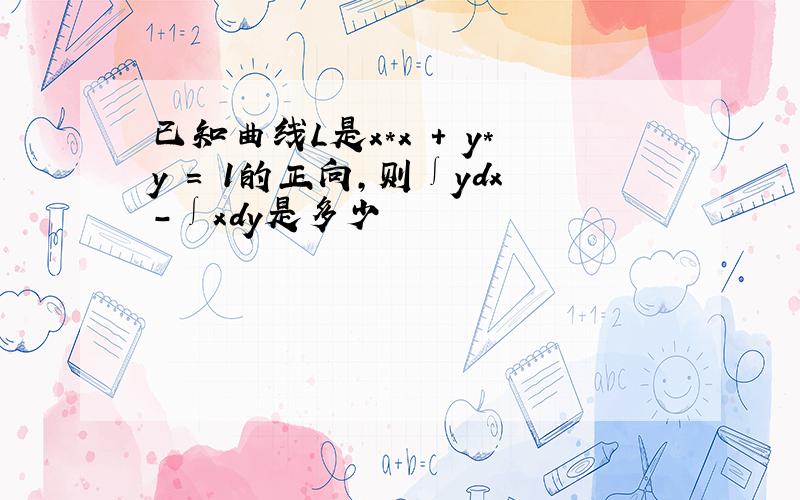 已知曲线L是x*x + y*y = 1的正向,则∫ydx-∫xdy是多少