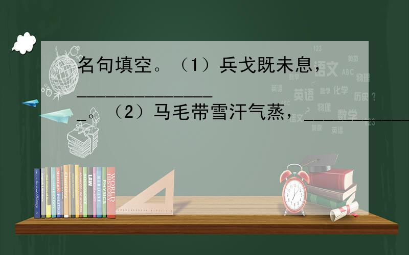 名句填空。（1）兵戈既未息，_______________。（2）马毛带雪汗气蒸，_______________，幕中草